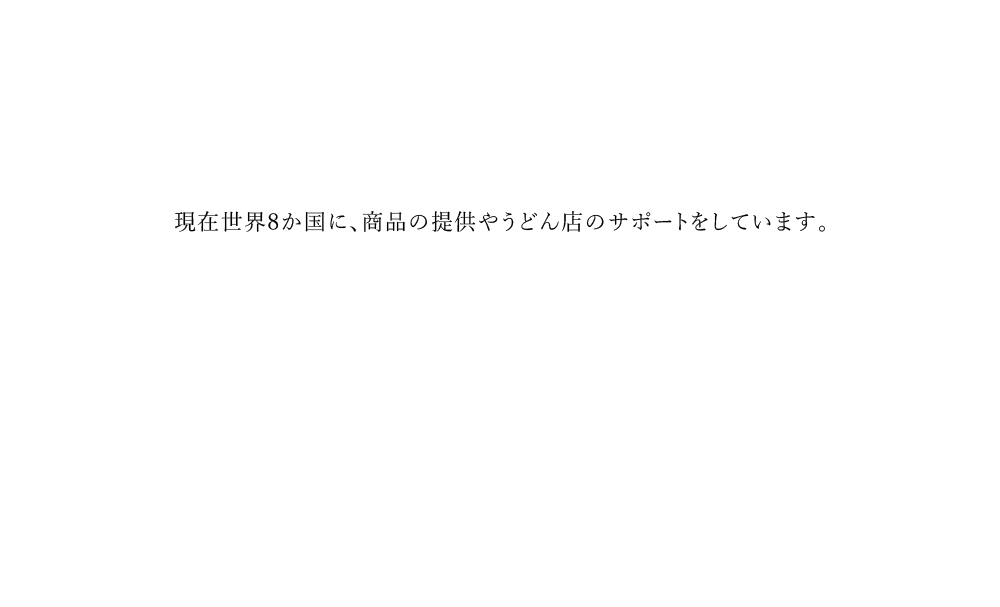 現在世界8か国に、商品の提供やうどん店のサポートをしています。